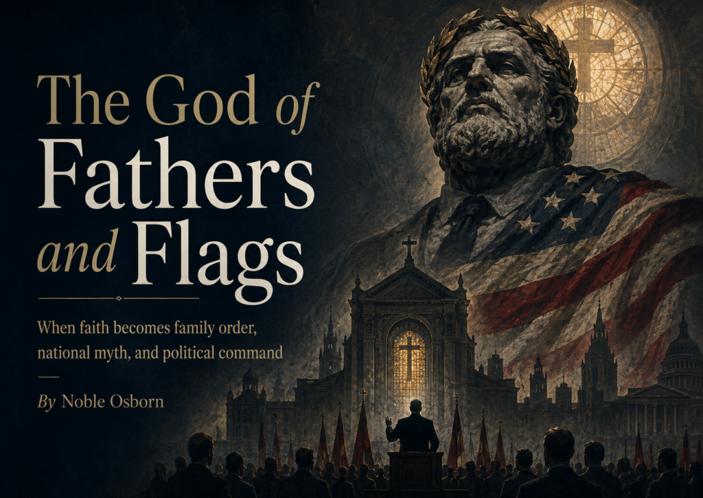 A dark, cinematic editorial title image for “The God of Fathers and Flags.” Large serif text appears on the left with the subtitle “When faith becomes family order, national myth, and political command” and the byline “By Noble Osborn.” On the right, a monumental stone patriarchal figure wearing a laurel crown looms over a church, a glowing stained-glass cross, a draped American-style flag, and a crowd gathered before a political podium, suggesting the fusion of religion, nationalism, masculinity, and authority.